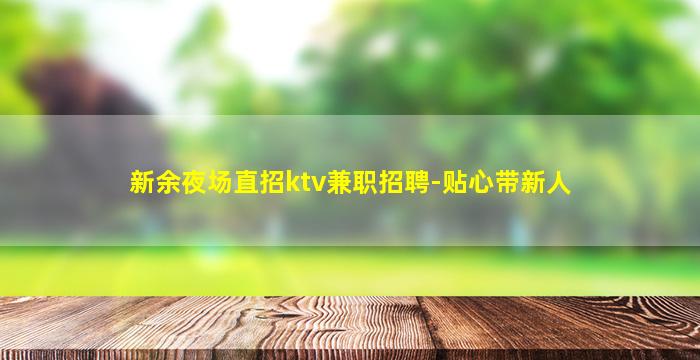 新余夜场直招ktv兼职招聘-贴心带新人