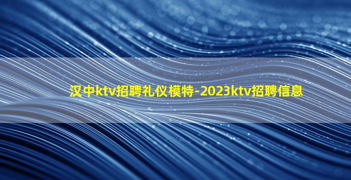 汉中ktv招聘礼仪模特-2023ktv招聘信息